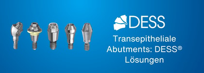 Transepitheliale Abutments: DESS® Lösungen für verschraubte implantatgetragene Restaurationen